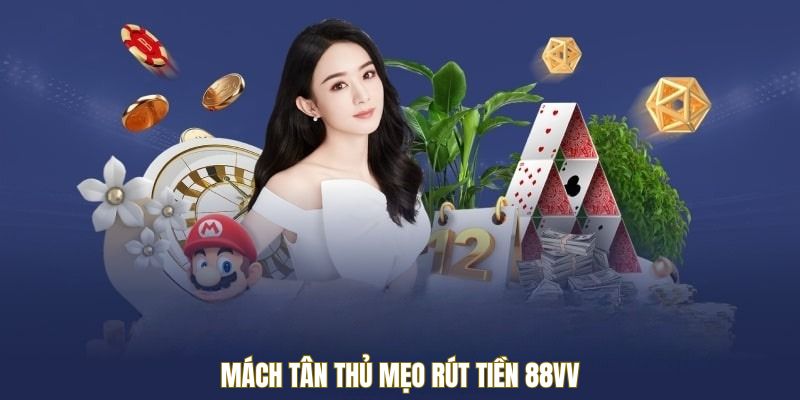 Mách tân thủ mẹo rút tiền 88VV
